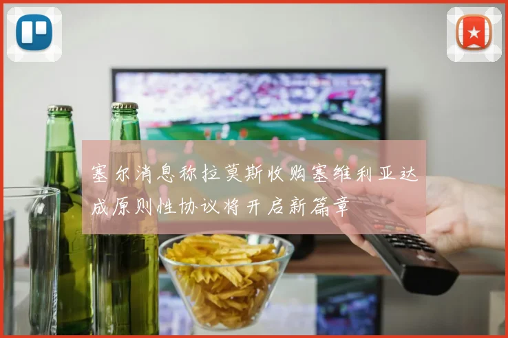 塞尔消息称拉莫斯收购塞维利亚达成原则性协议将开启新篇章