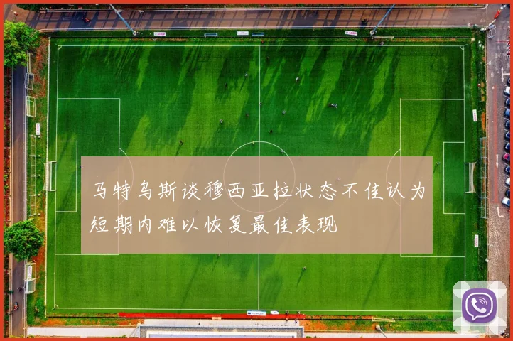 马特乌斯谈穆西亚拉状态不佳认为短期内难以恢复最佳表现