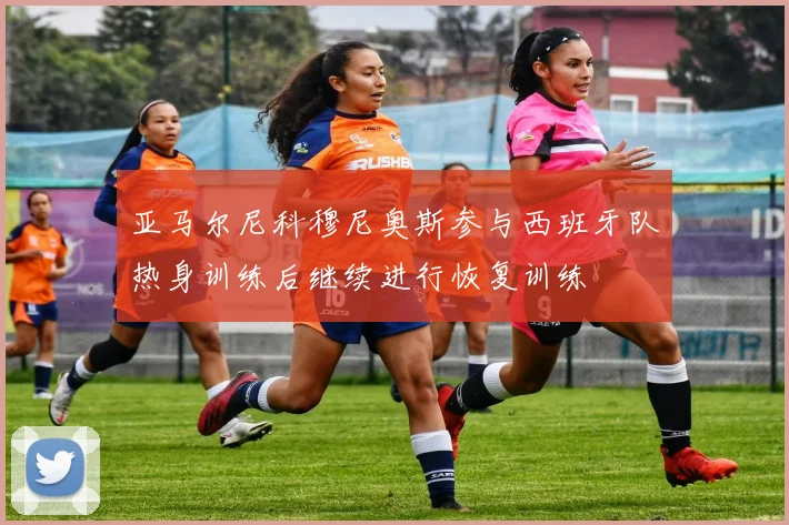 亚马尔尼科穆尼奥斯参与西班牙队热身训练后继续进行恢复训练