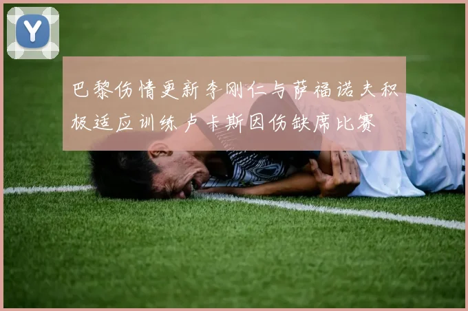 巴黎伤情更新李刚仁与萨福诺夫积极适应训练卢卡斯因伤缺席比赛