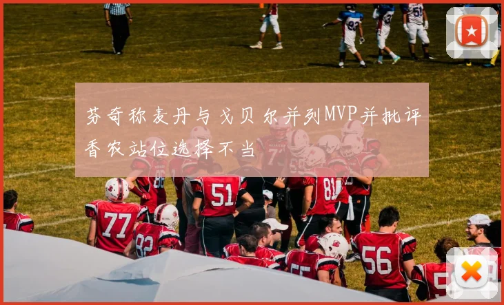 芬奇称麦丹与戈贝尔并列MVP并批评香农站位选择不当
