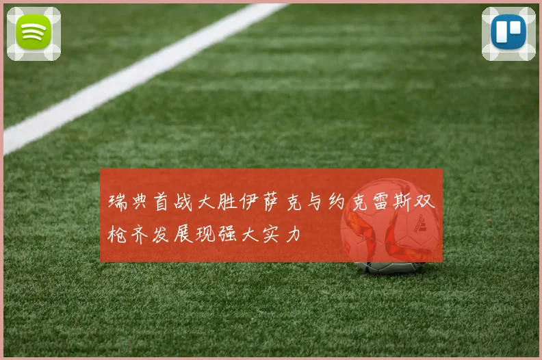 瑞典首战大胜伊萨克与约克雷斯双枪齐发展现强大实力