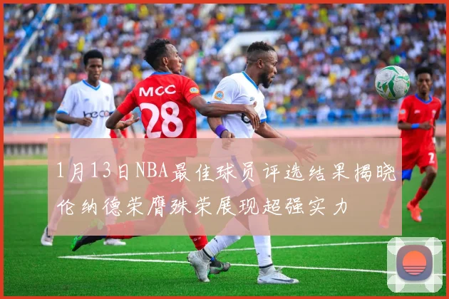 1月13日NBA最佳球员评选结果揭晓伦纳德荣膺殊荣展现超强实力
