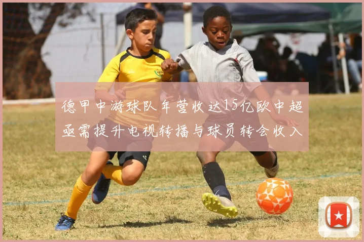德甲中游球队年营收达15亿欧中超亟需提升电视转播与球员转会收入