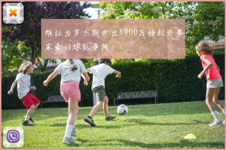维拉为罗杰斯开出8000万镑标价多家豪门球队争抢