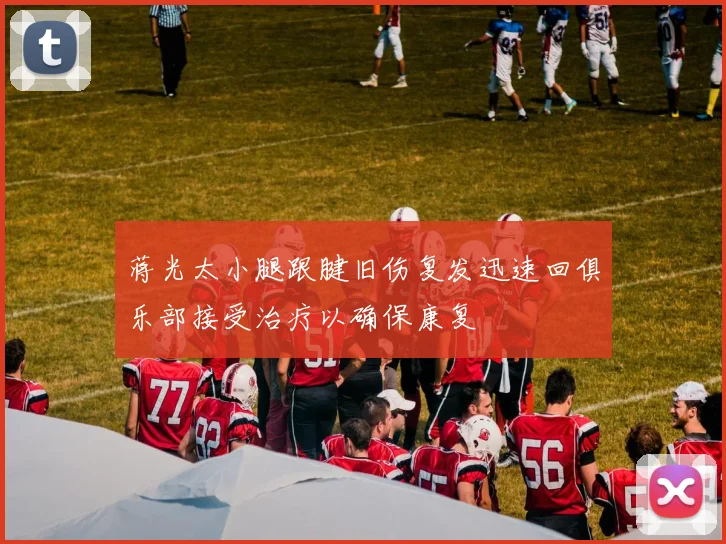蒋光太小腿跟腱旧伤复发迅速回俱乐部接受治疗以确保康复
