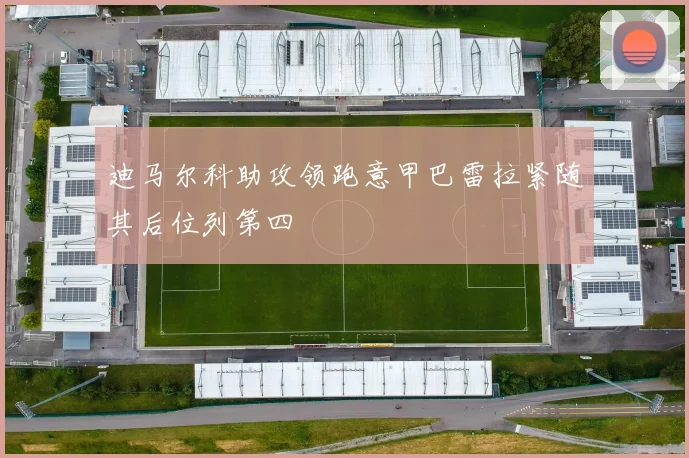 迪马尔科助攻领跑意甲巴雷拉紧随其后位列第四