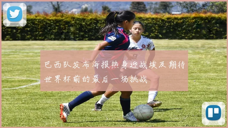 巴西队发布海报热身迎战埃及期待世界杯前的最后一场挑战