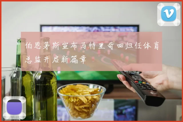 伯恩茅斯宣布马特里奇回归任体育总监开启新篇章