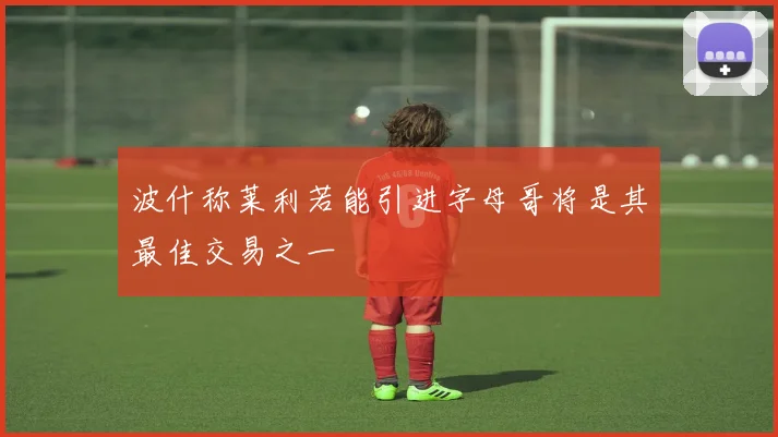 波什称莱利若能引进字母哥将是其最佳交易之一
