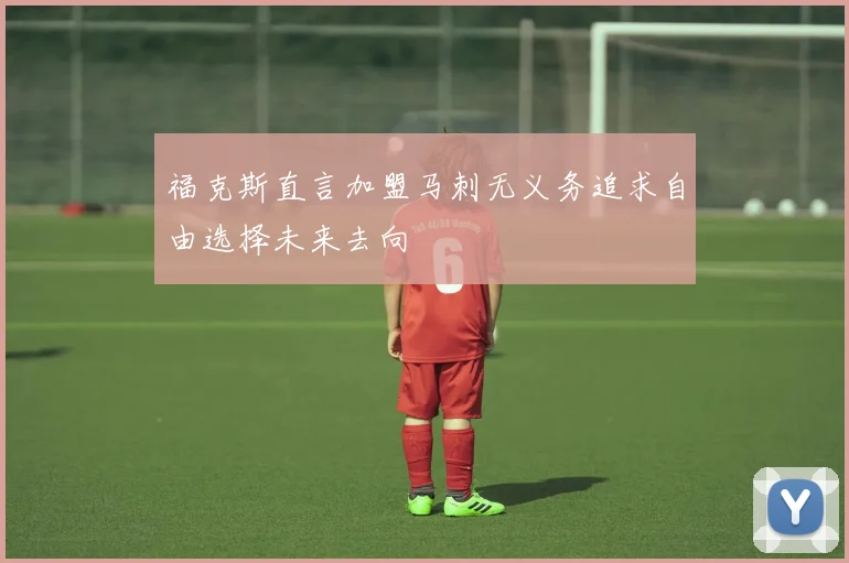 福克斯直言加盟马刺无义务追求自由选择未来去向