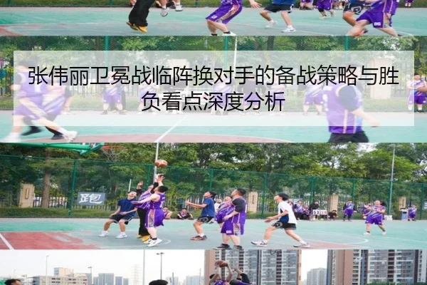 张伟丽卫冕战临阵换对手的备战策略与胜负看点深度分析 - TianQi